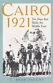 Image of Cairo 1921 : Ten Days that Made the Middle East