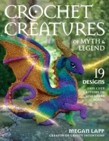 Image of Crochet Creatures of Myth and Legend : 19 Designs Easy Cute Critters to Legendary Beasts