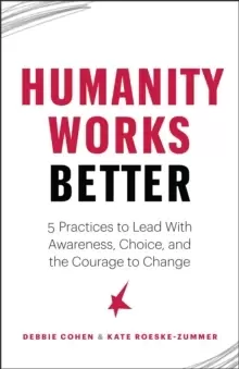 Image of Humanity Works Better : Five Practices to Lead with Awareness, Choice and the Courage to Change