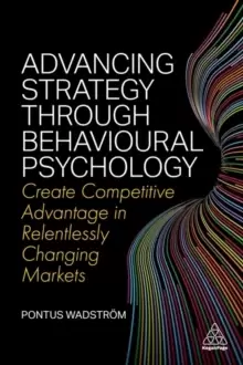 Image of Advancing Strategy through Behavioural Psychology : Create Competitive Advantage in Relentlessly Changing Markets