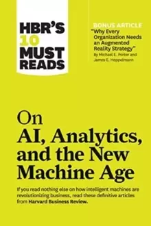 Image of HBR's 10 Must Reads on AI, Analytics, and the New Machine Age (with bonus article "Why Every Company Needs an Augmented Reality Strategy by Michael E.
