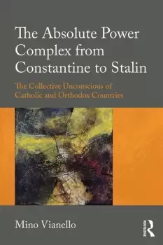 Image of The Absolute Power Complex from Constantine to StalinThe Collective Unconscious of Catholic and Orthodox Countries