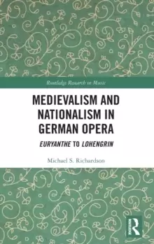 Image of Medievalism and Nationalism in German Opera : Euryanthe to Lohengrin