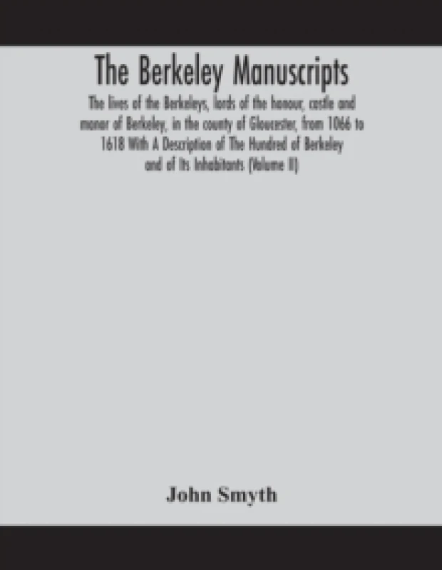 Image of The Berkeley manuscripts. The lives of the Berkeleys, lords of the honour, castle and manor of Berkeley, in the county of Gloucester, from 1066 to 161