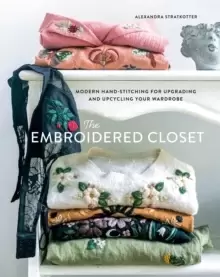 Image of The Embroidered Closet : Modern Hand-Stitching for Upgrading and Upcycling Your Wardrobe