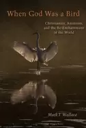 Image of when god was a bird christianity animism and the re enchantment of the worl