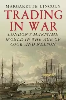 Image of Trading in War : Londons Maritime World in the Age of Cook and Nelson
