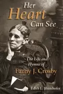 Image of her heart can see the life and hymns of fanny j crosby library of religious