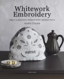 Image of Whitework Embroidery : Create 30 Beautiful Projects with a Modern Touch
