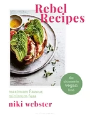 Image of rebel recipes maximum flavour minimum fuss the ultimate in vegan food