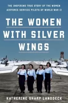 Image of Women with Silver Wings : The Untold Story of the Women Airforce Service Pilots of World War II