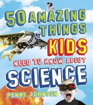 Image of 50 Amazing Things Kids Need to Know about Science by Penny Johnson Hardback