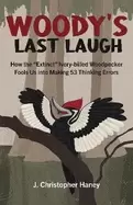 Image of woodys last laugh how the extinct ivory billed woodpecker fools us into mak