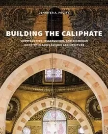 Image of Building the Caliphate : Construction, Destruction, and Sectarian Identity in Early Fatimid Architecture