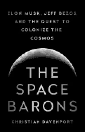 Image of space barons elon musk jeff bezos and the quest to colonize the cosmos