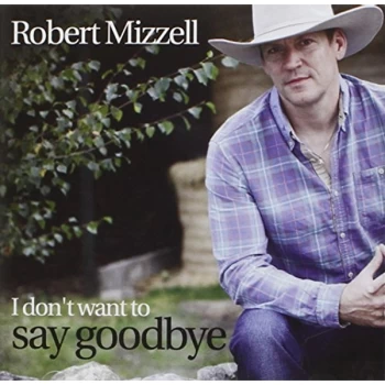 image of Robert Mizzell - I Don't Want to Say Goodbye CD