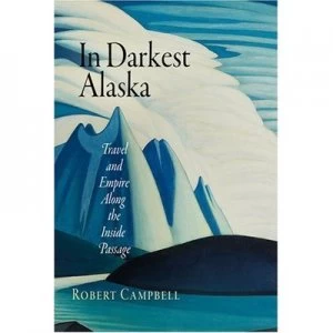Image of In Darkest Alaska by Robert Campbell Hardback