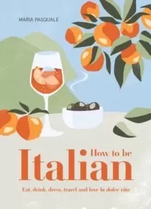 Image of How to Be Italian : Eat, drink, dress, travel and love La Dolce Vita