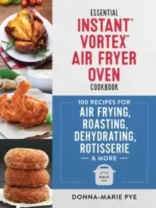 Image of Essential Instant Vortex Air Fryer Oven Cookbook : 100 Recipes for Air Frying, Roasting, Dehydrating, Rotisserie and More