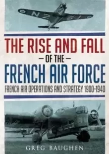 Image of The Rise and Fall of the French Air Force : French Air Operations and Strategy 1900-1940