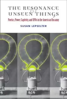 Image of The Resonance of Unseen Things : Poetics, Power, Captivity, and UFOs in the American Uncanny