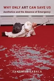 Image of Why Only Art Can Save Us : Aesthetics and the Absence of Emergency