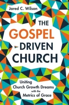 Image of The Gospel-Driven Church : Uniting Church Growth Dreams with the Metrics of Grace