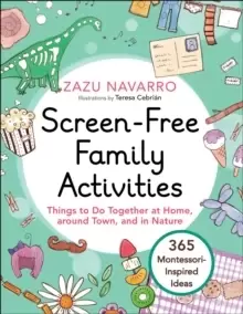 Image of Screen-Free Family Activities : Things to Do Together at Home, around Town, and in Nature