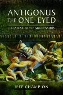 Image of Antigonus The One-Eyed : Greatest of the Successors