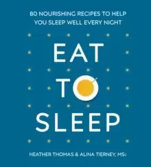 Image of Eat to Sleep : 80 Nourishing Recipes to Help You Sleep Well Every Night