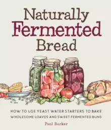 Image of Naturally Fermented Bread : How To Use Yeast Water Starters to Bake Wholesome Loaves and Sweet Fermented Buns