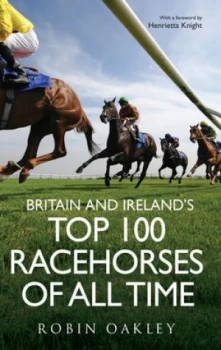 Image of Britain and Irelands Top 100 Racehorses of All Time by Robin Oakley Hardback