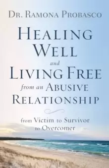 Image of Healing Well and Living Free from an Abusive Relationship : From Victim to Survivor to Overcomer