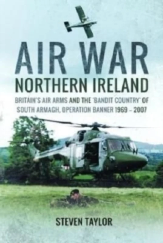Image of Air War Northern Ireland : Britain's Air Arms and the 'Bandit Country' of South Armagh, Operation Banner 1969-2007 Paperback / softback