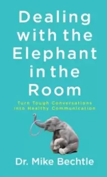 Image of Dealing with the Elephant in the Room : Turn Tough Conversations into Healthy Communication