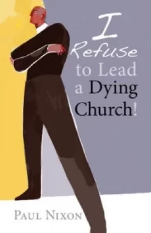 Image of I refuse to lead a dying church by Paul Nixon