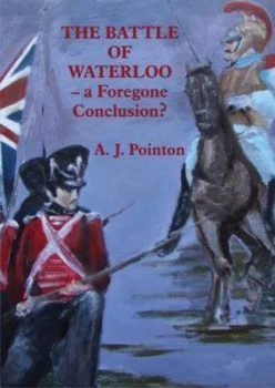 Image of The Battle of Waterloo - a Foregone Conclusion by Tony Pointon Paperback