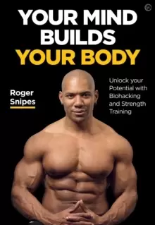 Image of Your Mind Builds Your Body : Unlock your Potential with Biohacking and Strength Training