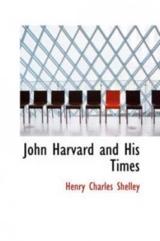 Image of John Harvard and His Times by Henry Charles Shelley Hardback