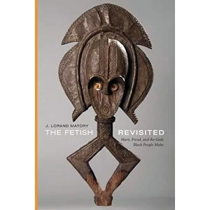 Image of The Fetish Revisited Marx, Freud, and the Gods Black People Make Paperback / softback 2018