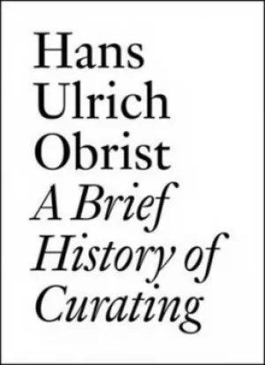 Image of A brief history of curating by Hans Ulrich Obrist
