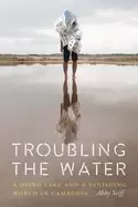 Image of troubling the water a dying lake and a vanishing world in cambodia
