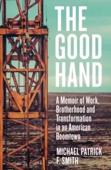 Image of The Good Hand : A Memoir of Work, Brotherhood and Transformation in an American Boomtown