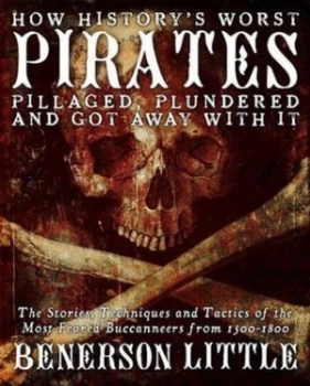 Image of How Historys Greatest Pirates Pillaged Plundered and Got Away with It by Benerson Little Paperback