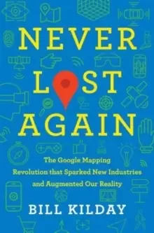 Image of Never Lost Again : The Google Mapping Revolution That Sparked New Industries and Augmented Our Reality