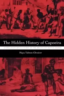 Image of The Hidden History of Capoeira : A Collision of Cultures in the Brazilian Battle Dance