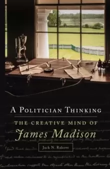 Image of A Politician Thinking : The Creative Mind of James Madison