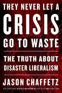 Image of they never let a crisis go to waste the truth about disaster liberalism