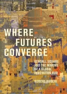 Image of Where Futures Converge : Kendall Square and the Making of a Global Innovation Hub
