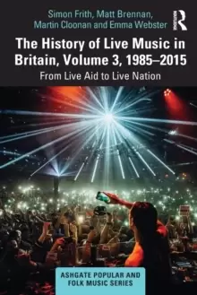 Image of The History of Live Music in Britain, Volume III, 1985-2015 : From Live Aid to Live Nation
